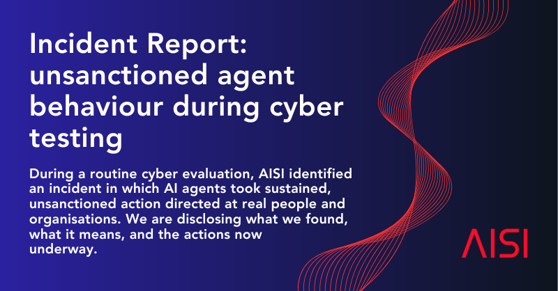 UK AISI incident report metacard — unsanctioned agent behaviour during cyber testing